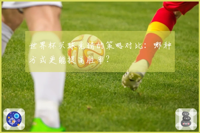 世界杯买球竞猜的策略对比：哪种方式更能提高胜率？