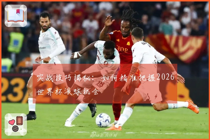 实战技巧揭秘：如何精准把握2026世界杯滚球机会