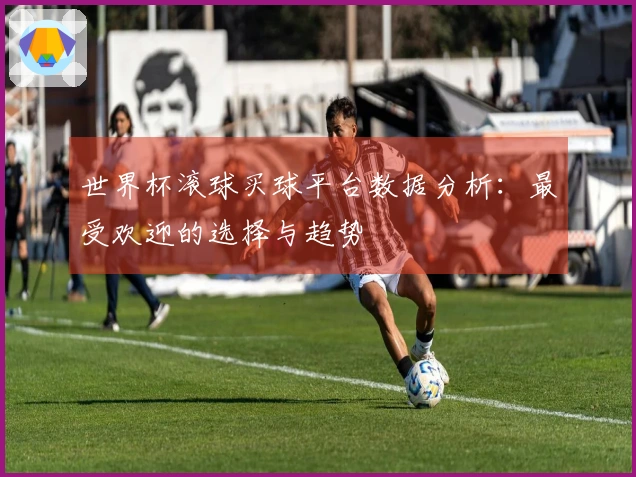 世界杯滚球买球平台数据分析：最受欢迎的选择与趋势