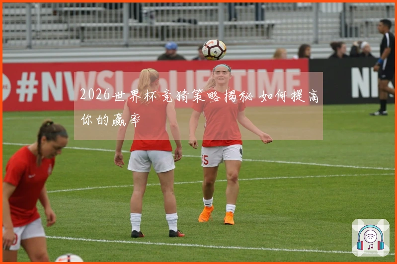 2026世界杯竞猜策略揭秘 如何提高你的赢率