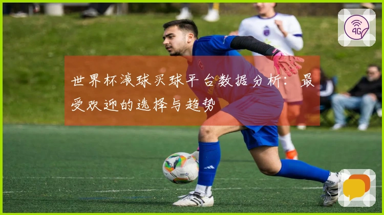世界杯滚球买球平台数据分析：最受欢迎的选择与趋势