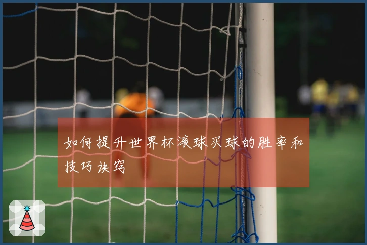 如何提升世界杯滚球买球的胜率和技巧诀窍