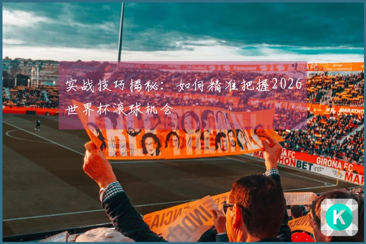 实战技巧揭秘：如何精准把握2026世界杯滚球机会