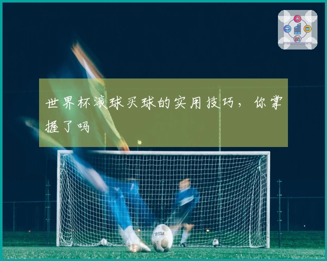 世界杯滚球买球的实用技巧，你掌握了吗